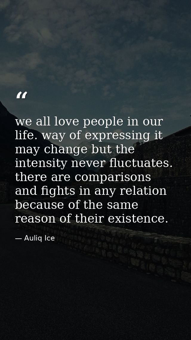 we all love people in our life. way of expressing it may change but the intensity never fluctuates. there are comparison — Auliq Ice