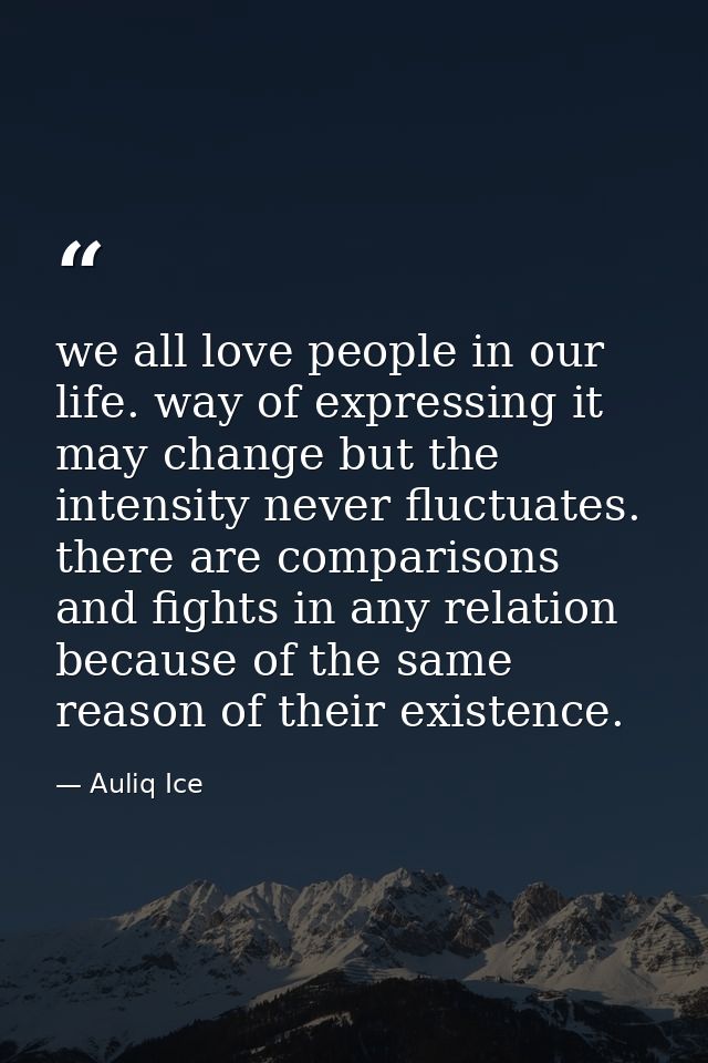 we all love people in our life. way of expressing it may change but the intensity never fluctuates. there are comparison — Auliq Ice