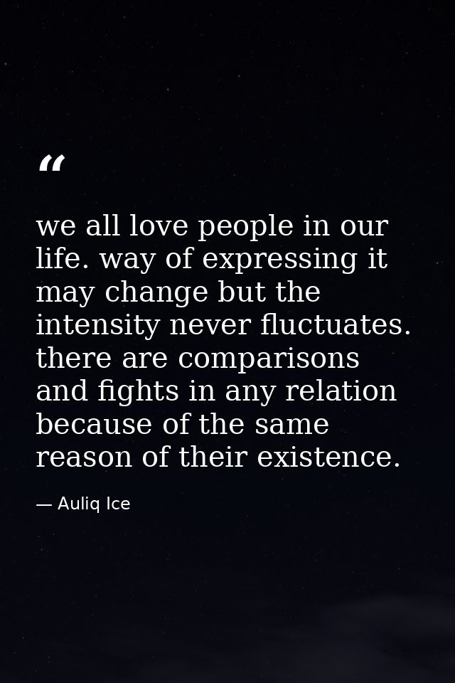 we all love people in our life. way of expressing it may change but the intensity never fluctuates. there are comparison — Auliq Ice