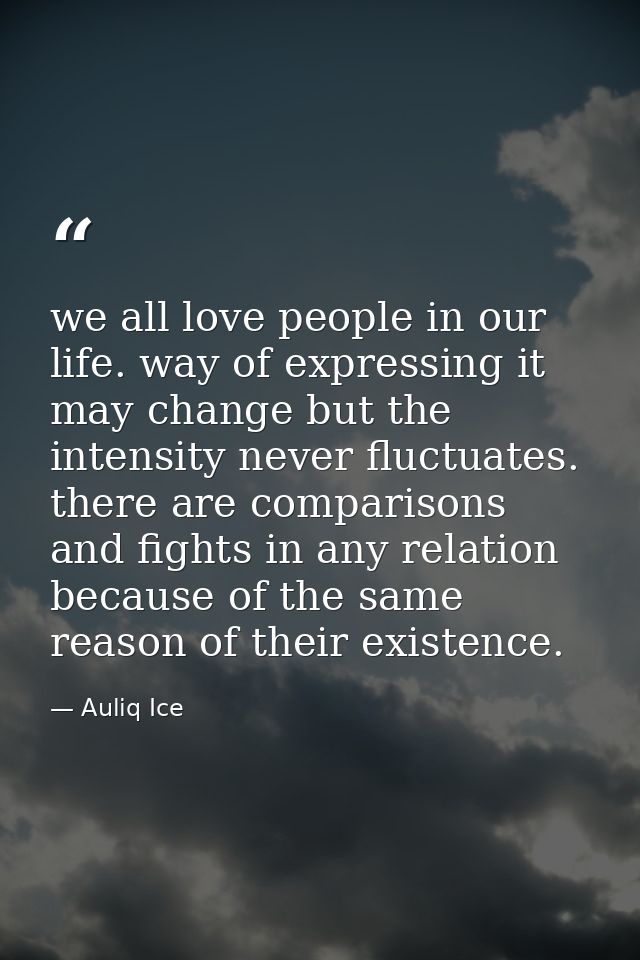 we all love people in our life. way of expressing it may change but the intensity never fluctuates. there are comparison — Auliq Ice