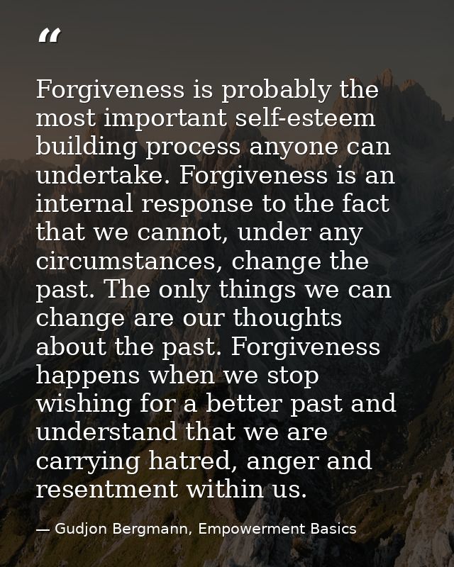 Forgiveness is probably the most important self-esteem building process anyone can undertake. Forgiveness is an internal — Gudjon Bergmann, Empowerment Basics