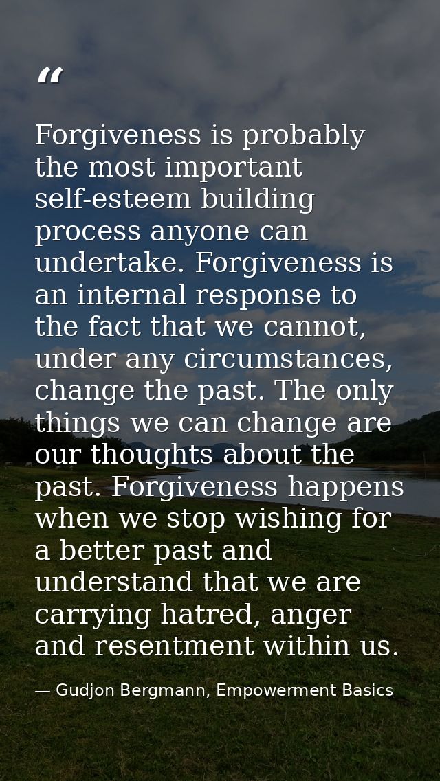 Forgiveness is probably the most important self-esteem building process anyone can undertake. Forgiveness is an internal — Gudjon Bergmann, Empowerment Basics