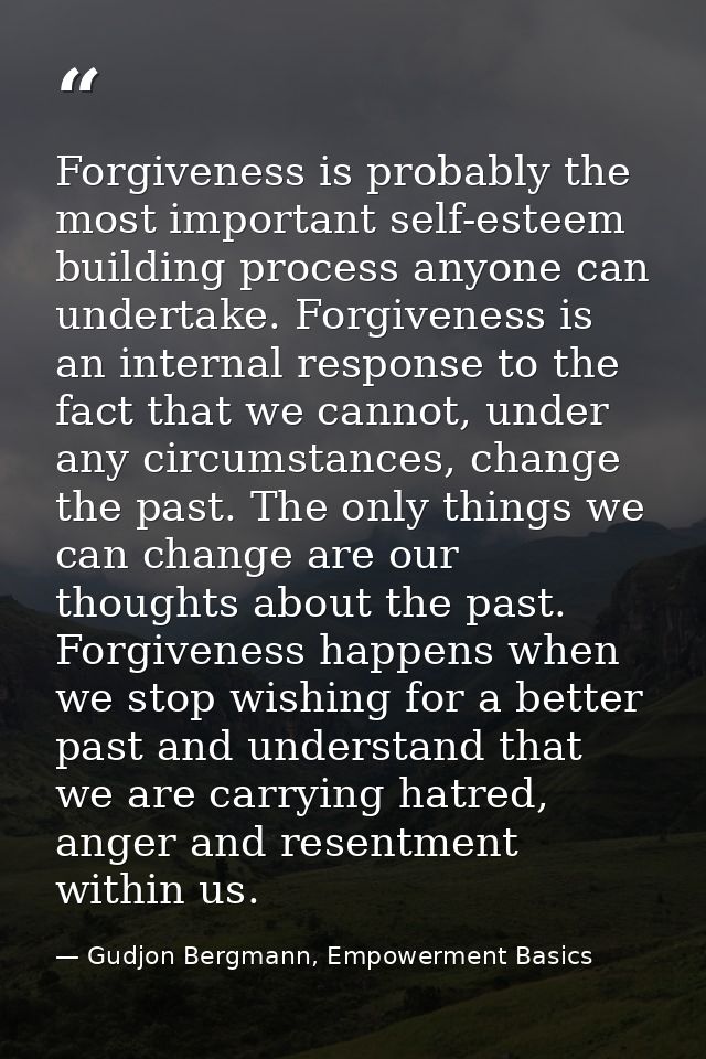 Forgiveness is probably the most important self-esteem building process anyone can undertake. Forgiveness is an internal — Gudjon Bergmann, Empowerment Basics