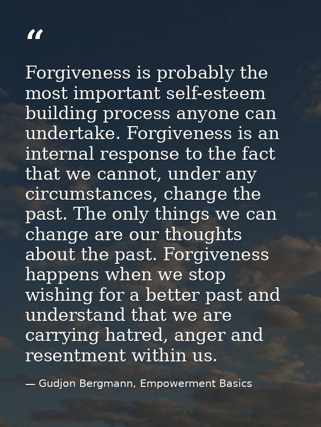 Forgiveness is probably the most important self-esteem building process anyone can undertake. Forgiveness is an internal — Gudjon Bergmann, Empowerment Basics