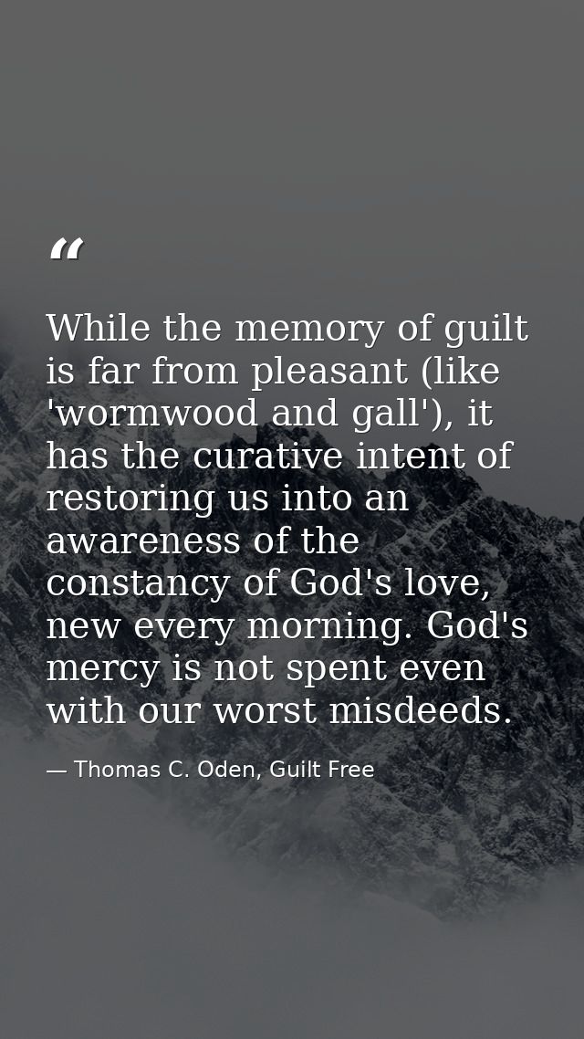 While the memory of guilt is far from pleasant (like 'wormwood and gall'), it has the curative intent of restoring us in — Thomas C. Oden, Guilt Free