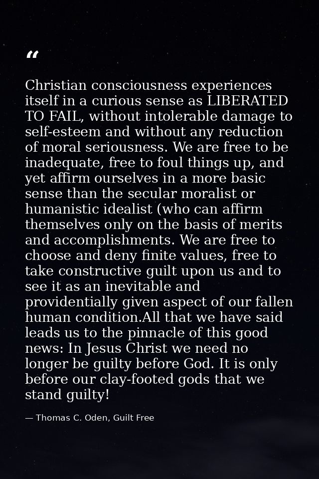 Christian consciousness experiences itself in a curious sense as LIBERATED TO FAIL, without intolerable damage to self-e — Thomas C. Oden, Guilt Free