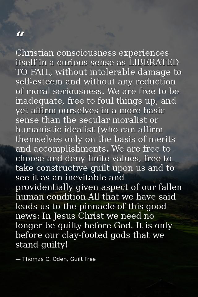 Christian consciousness experiences itself in a curious sense as LIBERATED TO FAIL, without intolerable damage to self-e — Thomas C. Oden, Guilt Free