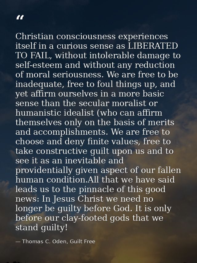 Christian consciousness experiences itself in a curious sense as LIBERATED TO FAIL, without intolerable damage to self-e — Thomas C. Oden, Guilt Free