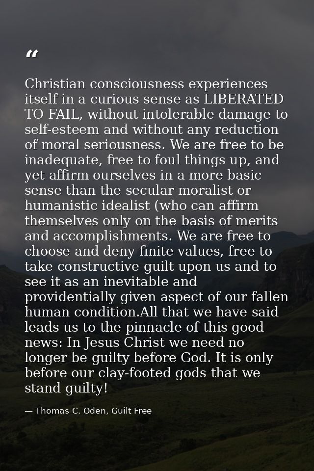 Christian consciousness experiences itself in a curious sense as LIBERATED TO FAIL, without intolerable damage to self-e — Thomas C. Oden, Guilt Free