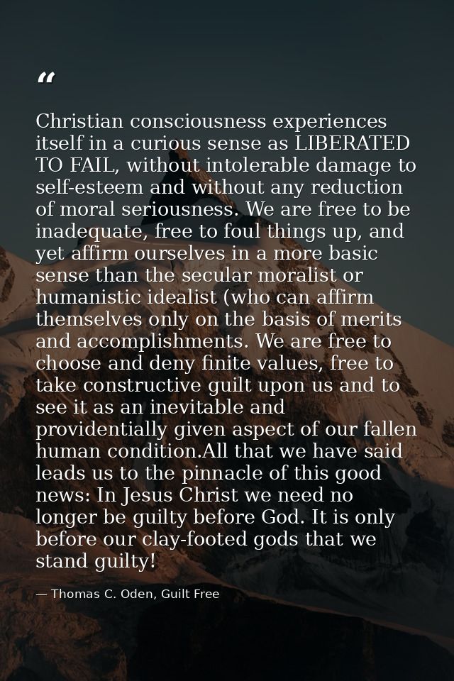 Christian consciousness experiences itself in a curious sense as LIBERATED TO FAIL, without intolerable damage to self-e — Thomas C. Oden, Guilt Free