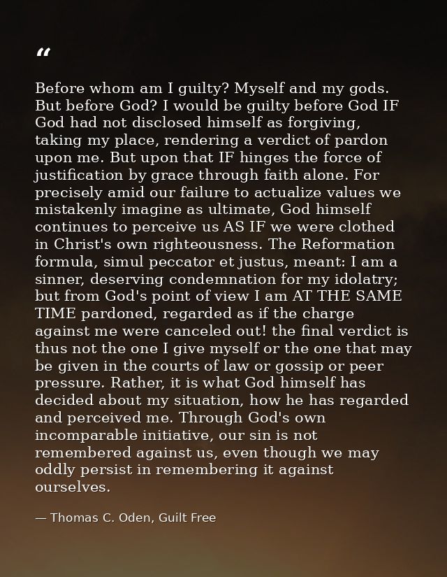 Before whom am I guilty? Myself and my gods. But before God? I would be guilty before God IF God had not disclosed himse — Thomas C. Oden, Guilt Free
