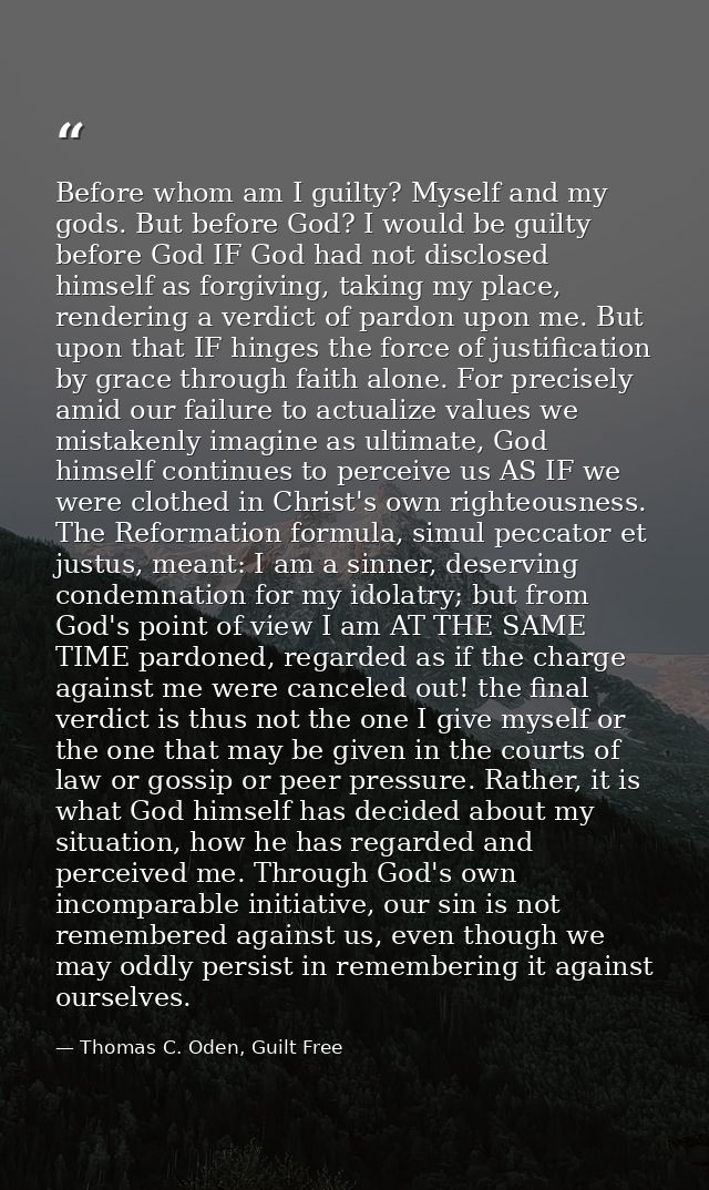 Before whom am I guilty? Myself and my gods. But before God? I would be guilty before God IF God had not disclosed himse — Thomas C. Oden, Guilt Free