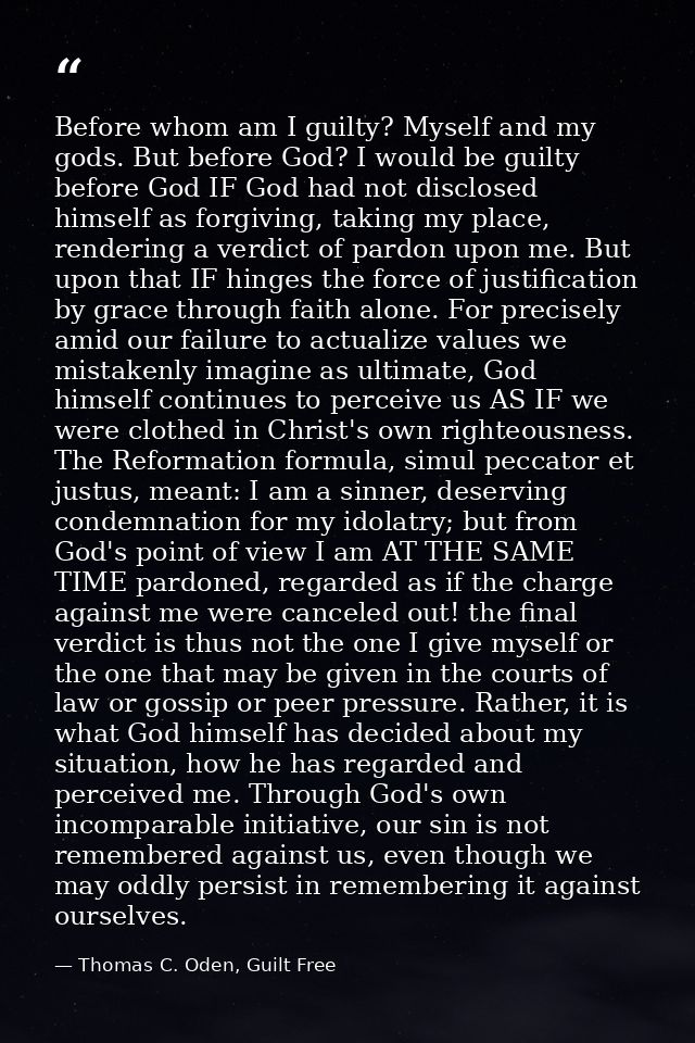 Before whom am I guilty? Myself and my gods. But before God? I would be guilty before God IF God had not disclosed himse — Thomas C. Oden, Guilt Free