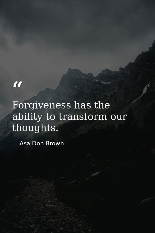 Forgiveness has the ability to transform our thoughts. — Asa Don Brown