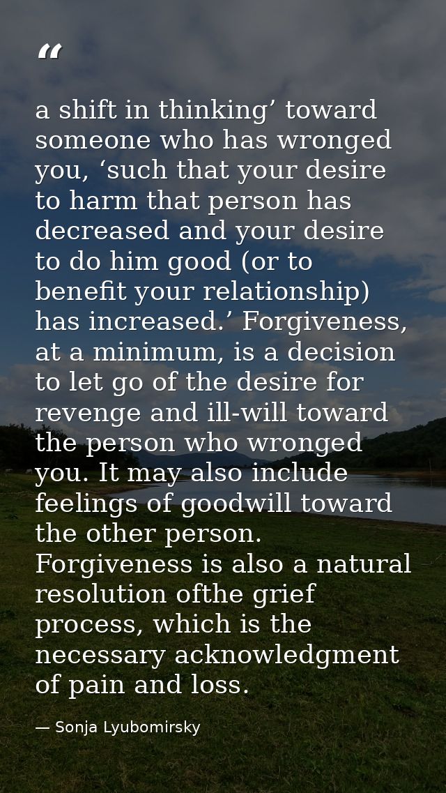 a shift in thinking’ toward someone who has wronged you, ‘such that your desire to harm that person has decreased and yo — Sonja Lyubomirsky