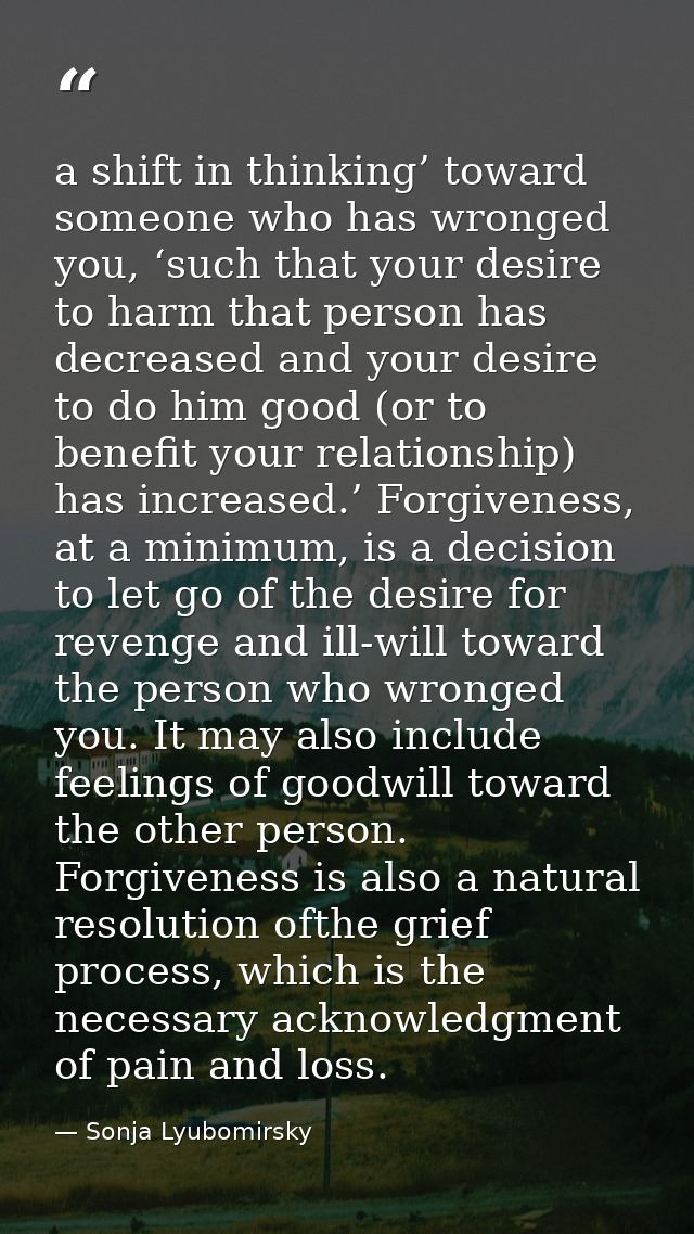 a shift in thinking’ toward someone who has wronged you, ‘such that your desire to harm that person has decreased and yo — Sonja Lyubomirsky