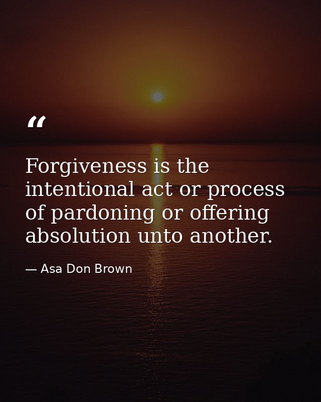 Forgiveness is the intentional act or process of pardoning or offering absolution unto another. — Asa Don Brown