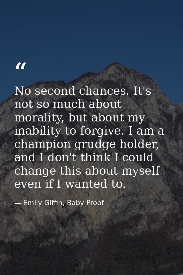 No second chances. It's not so much about morality, but about my inability to forgive. I am a champion grudge holder, an — Emily Giffin, Baby Proof