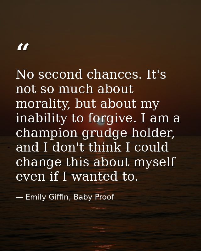No second chances. It's not so much about morality, but about my inability to forgive. I am a champion grudge holder, an — Emily Giffin, Baby Proof
