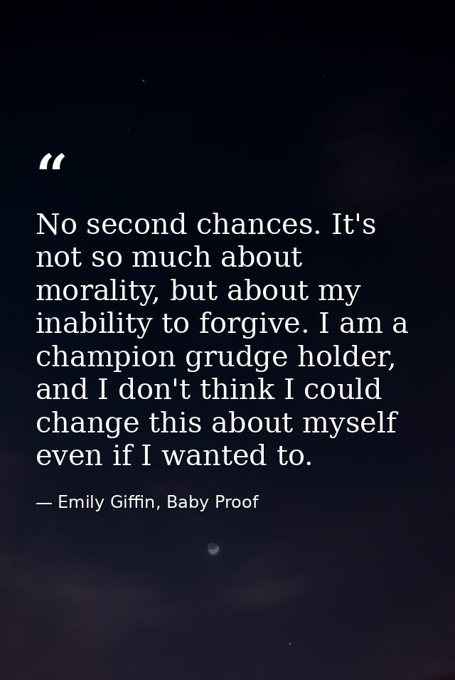 No second chances. It's not so much about morality, but about my inability to forgive. I am a champion grudge holder, an — Emily Giffin, Baby Proof