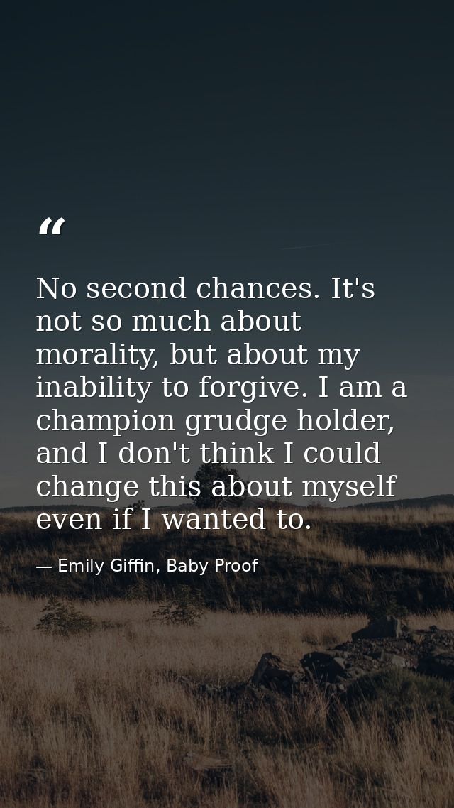 No second chances. It's not so much about morality, but about my inability to forgive. I am a champion grudge holder, an — Emily Giffin, Baby Proof