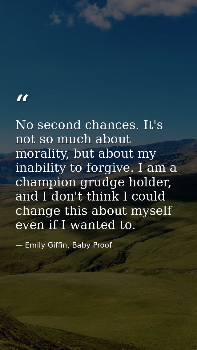 No second chances. It's not so much about morality, but about my inability to forgive. I am a champion grudge holder, an — Emily Giffin, Baby Proof
