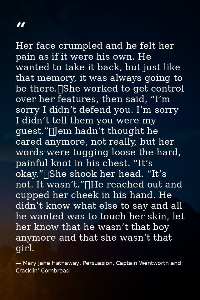 Her face crumpled and he felt her pain as if it were his own. He wanted to take it back, but just like that memory, it w — Mary Jane Hathaway, Persuasion, Captain Wentworth and Cracklin' Cornbread