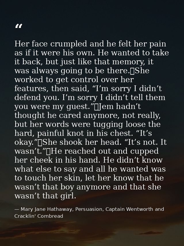 Her face crumpled and he felt her pain as if it were his own. He wanted to take it back, but just like that memory, it w — Mary Jane Hathaway, Persuasion, Captain Wentworth and Cracklin' Cornbread