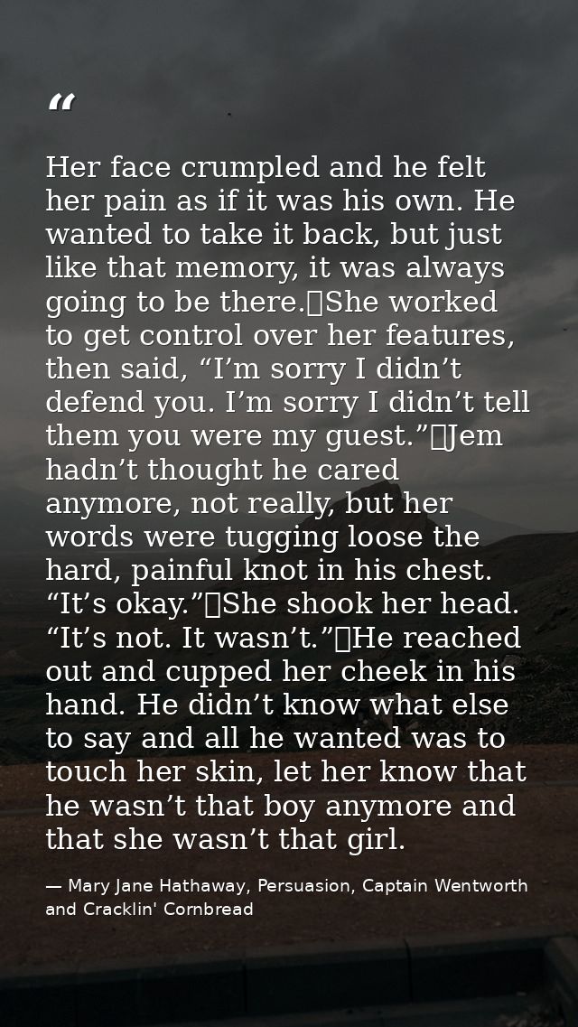 Her face crumpled and he felt her pain as if it was his own. He wanted to take it back, but just like that memory, it wa — Mary Jane Hathaway, Persuasion, Captain Wentworth and Cracklin' Cornbread