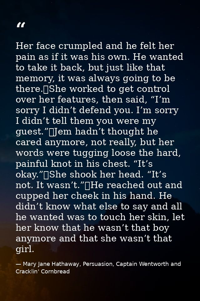Her face crumpled and he felt her pain as if it was his own. He wanted to take it back, but just like that memory, it wa — Mary Jane Hathaway, Persuasion, Captain Wentworth and Cracklin' Cornbread