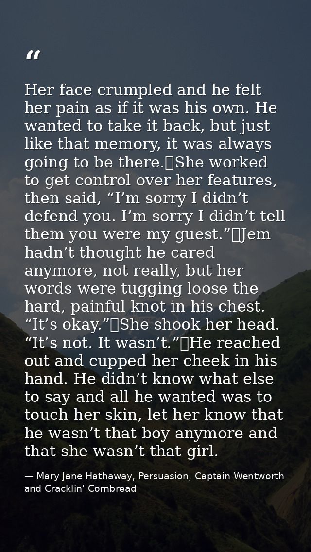 Her face crumpled and he felt her pain as if it was his own. He wanted to take it back, but just like that memory, it wa — Mary Jane Hathaway, Persuasion, Captain Wentworth and Cracklin' Cornbread