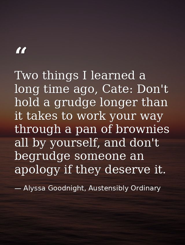 Two things I learned a long time ago, Cate: Don't hold a grudge longer than it takes to work your way through a pan of b — Alyssa Goodnight, Austensibly Ordinary