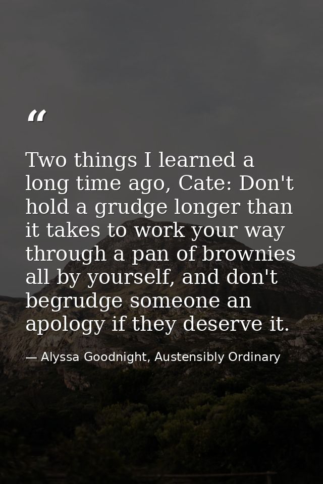 Two things I learned a long time ago, Cate: Don't hold a grudge longer than it takes to work your way through a pan of b — Alyssa Goodnight, Austensibly Ordinary