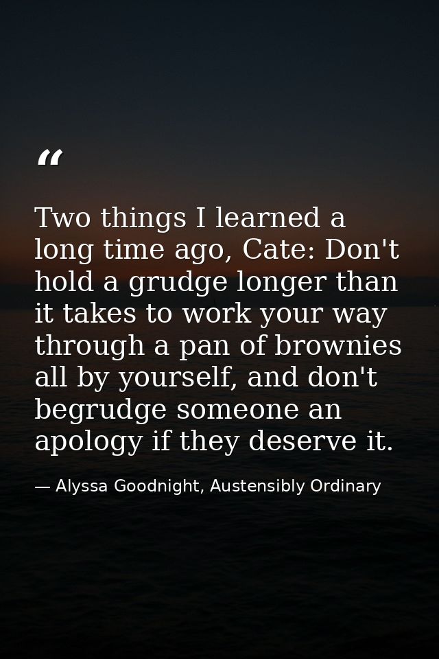 Two things I learned a long time ago, Cate: Don't hold a grudge longer than it takes to work your way through a pan of b — Alyssa Goodnight, Austensibly Ordinary