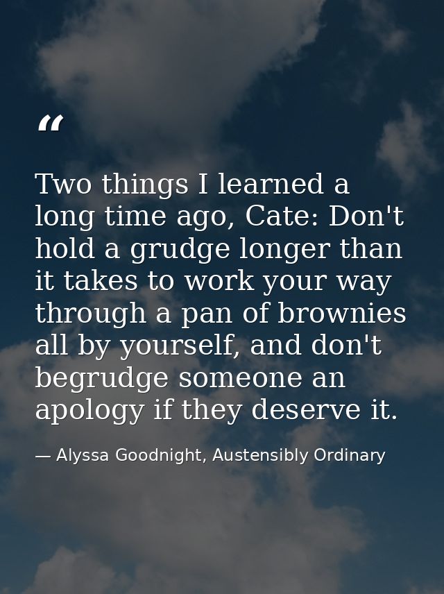 Two things I learned a long time ago, Cate: Don't hold a grudge longer than it takes to work your way through a pan of b — Alyssa Goodnight, Austensibly Ordinary