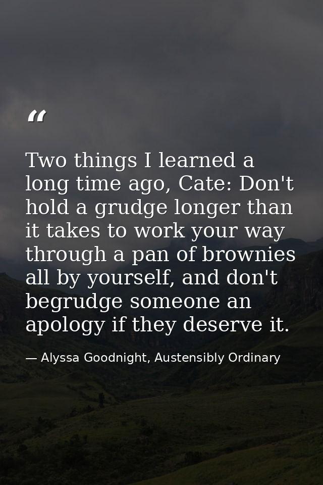 Two things I learned a long time ago, Cate: Don't hold a grudge longer than it takes to work your way through a pan of b — Alyssa Goodnight, Austensibly Ordinary