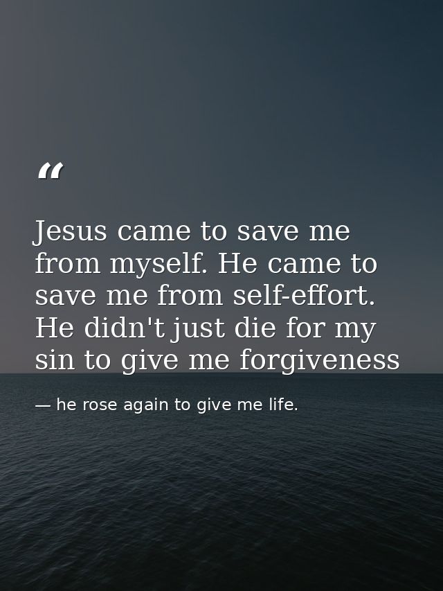 Jesus came to save me from myself. He came to save me from self-effort. He didn't just die for my sin to give me forgive — he rose again to give me life.