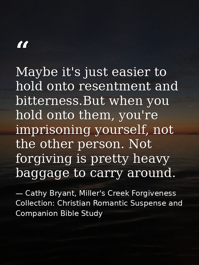 Maybe it's just easier to hold onto resentment and bitterness.But when you hold onto them, you're imprisoning yourself,  — Cathy Bryant, Miller's Creek Forgiveness Collection: Christian Romantic Suspense and Companion Bible Study