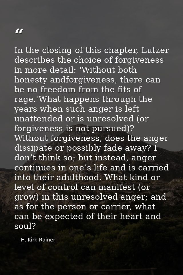 In the closing of this chapter, Lutzer describes the choice of forgiveness in more detail: 'Without both honesty andforg — H. Kirk Rainer
