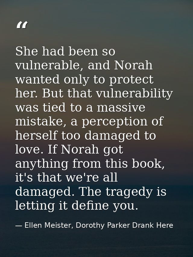 She had been so vulnerable, and Norah wanted only to protect her. But that vulnerability was tied to a massive mistake,  — Ellen Meister, Dorothy Parker Drank Here