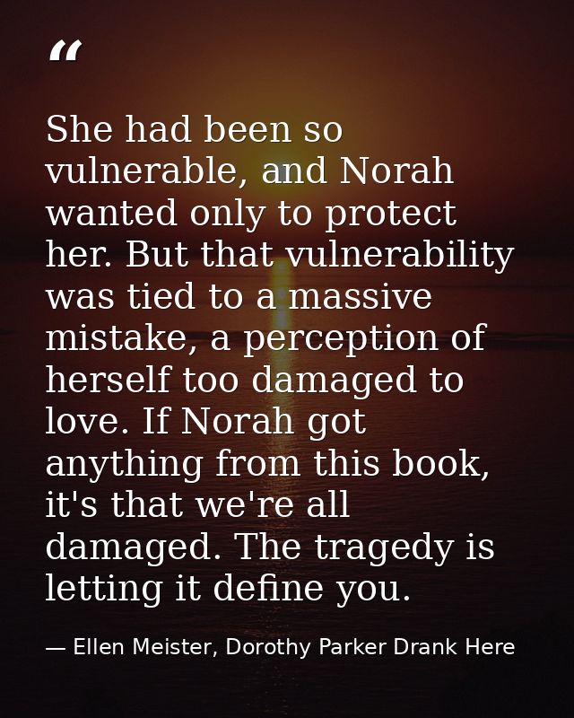 She had been so vulnerable, and Norah wanted only to protect her. But that vulnerability was tied to a massive mistake,  — Ellen Meister, Dorothy Parker Drank Here