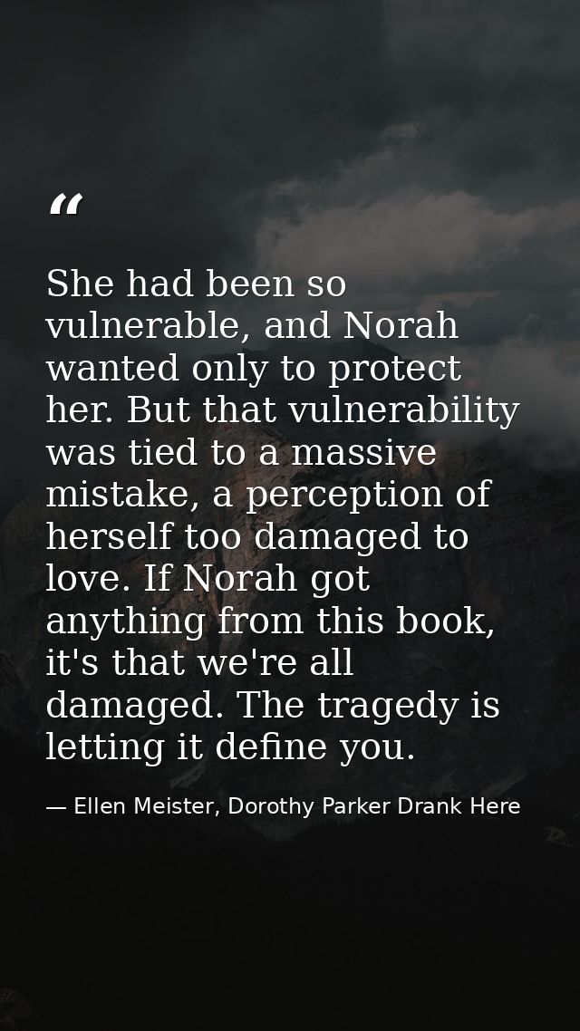 She had been so vulnerable, and Norah wanted only to protect her. But that vulnerability was tied to a massive mistake,  — Ellen Meister, Dorothy Parker Drank Here