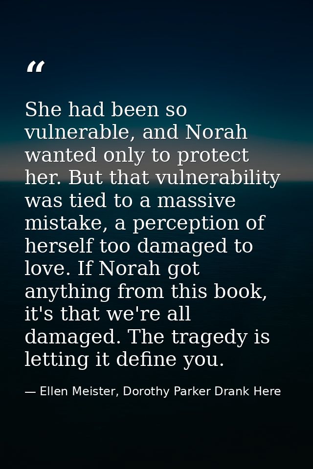 She had been so vulnerable, and Norah wanted only to protect her. But that vulnerability was tied to a massive mistake,  — Ellen Meister, Dorothy Parker Drank Here