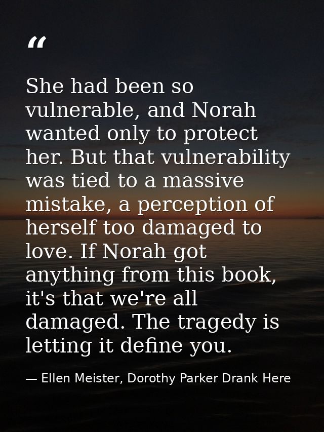 She had been so vulnerable, and Norah wanted only to protect her. But that vulnerability was tied to a massive mistake,  — Ellen Meister, Dorothy Parker Drank Here
