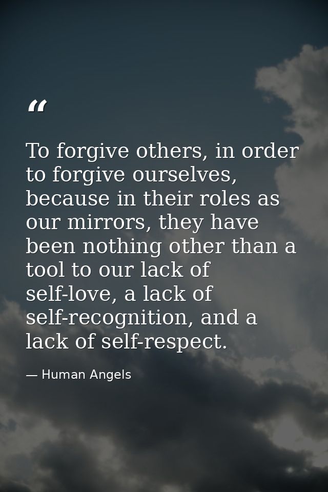 To forgive others, in order to forgive ourselves, because in their roles as our mirrors, they have been nothing other th — Human Angels