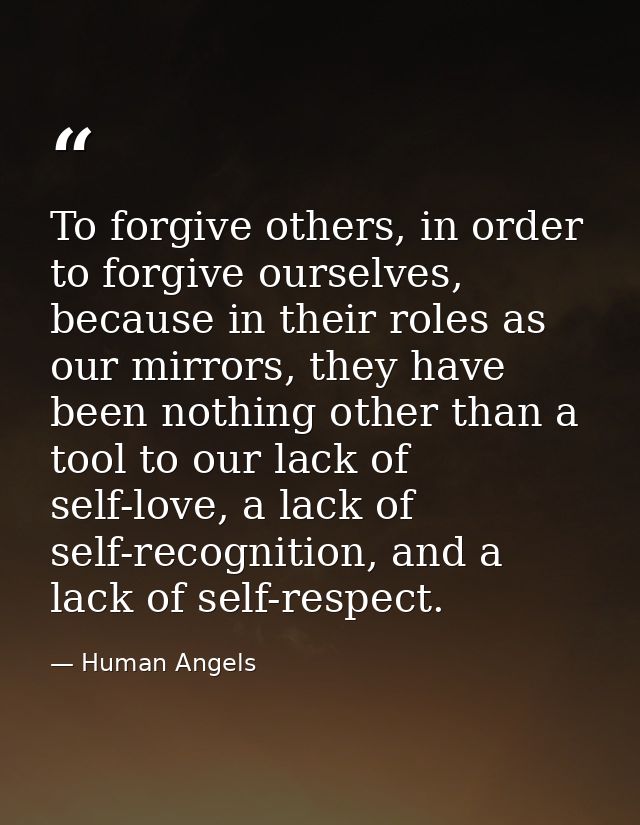 To forgive others, in order to forgive ourselves, because in their roles as our mirrors, they have been nothing other th — Human Angels