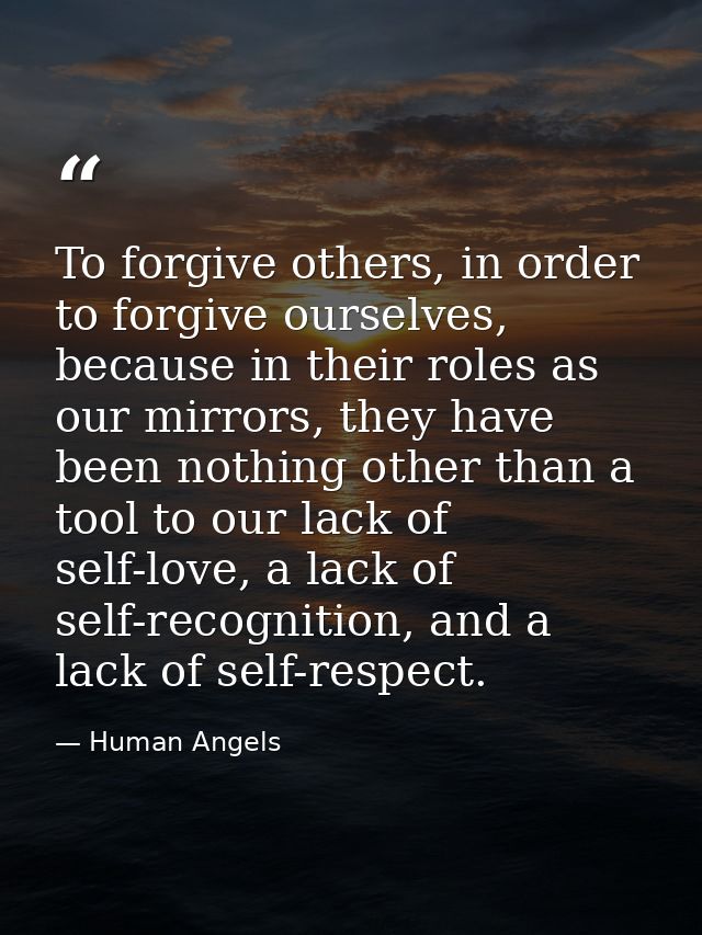To forgive others, in order to forgive ourselves, because in their roles as our mirrors, they have been nothing other th — Human Angels