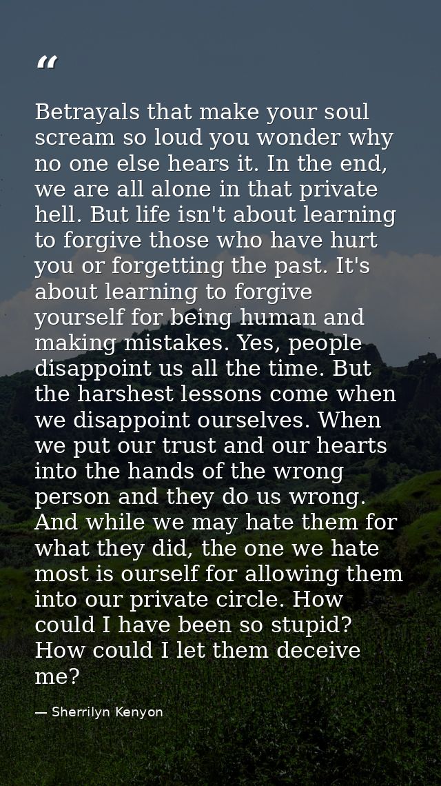 Betrayals that make your soul scream so loud you wonder why no one else hears it. In the end, we are all alone in that p — Sherrilyn Kenyon