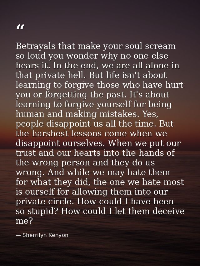 Betrayals that make your soul scream so loud you wonder why no one else hears it. In the end, we are all alone in that p — Sherrilyn Kenyon