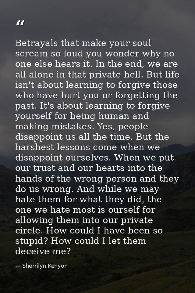 Betrayals that make your soul scream so loud you wonder why no one else hears it. In the end, we are all alone in that p — Sherrilyn Kenyon
